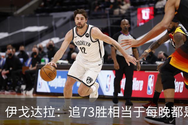 伊戈达拉：追73胜相当于每晚都是季后赛 当时就觉得这会反噬我们