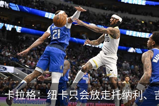 卡拉格：纽卡只会放走托纳利、吉马良斯中的一人，要看谁卖价更高