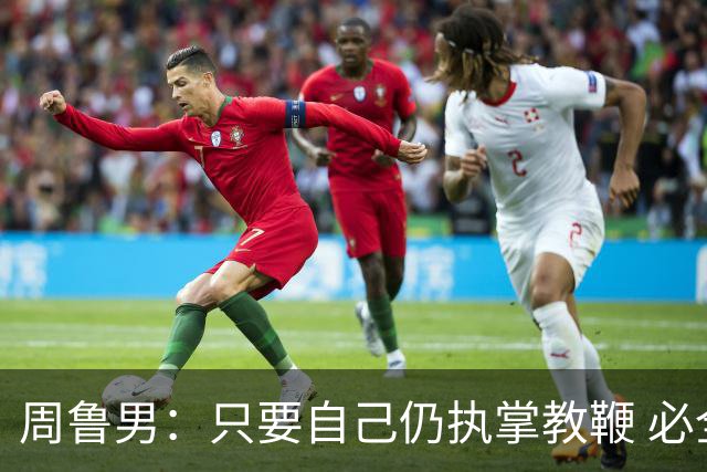 周鲁男：只要自己仍执掌教鞭 必全力以赴实现华大男篮的十冠荣耀