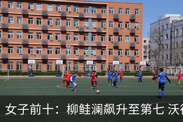 女子前十：柳鲑澜飙升至第七 沃德达峰值第四位