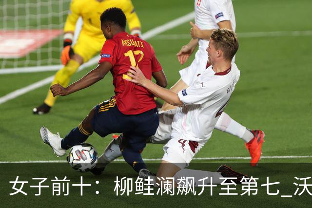 女子前十：柳鲑澜飙升至第七 沃德达峰值第四位