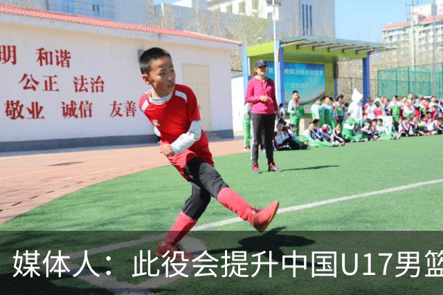媒体人：此役会提升中国U17男篮的信心 大家该相信自己是有实力的