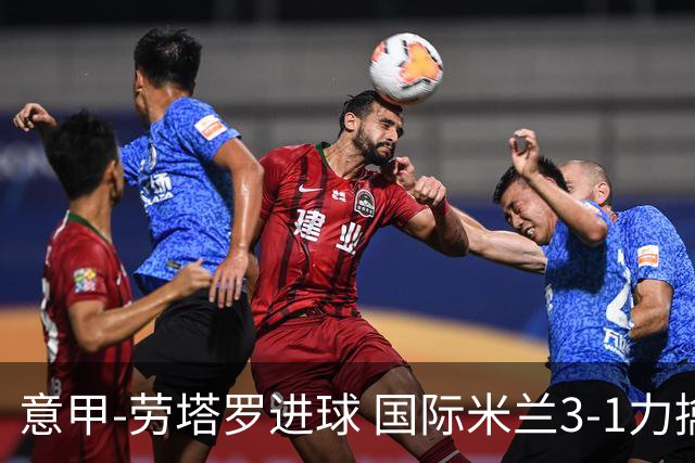 意甲-劳塔罗进球 国际米兰3-1力擒罗马登上榜首