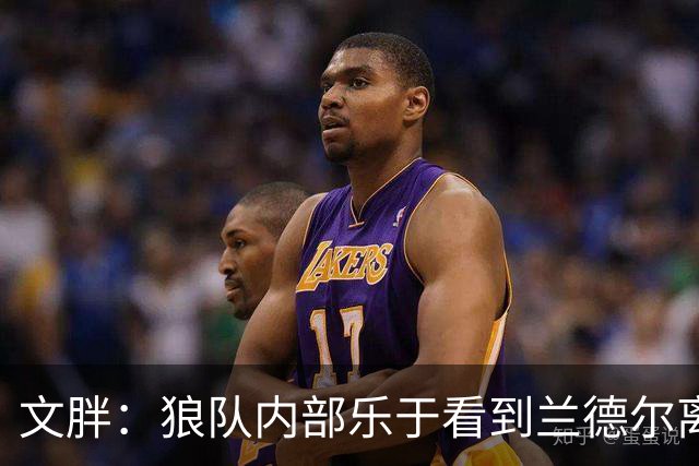 文胖：狼队内部乐于看到兰德尔离开 华子觉得这对麦丹&里德是好事