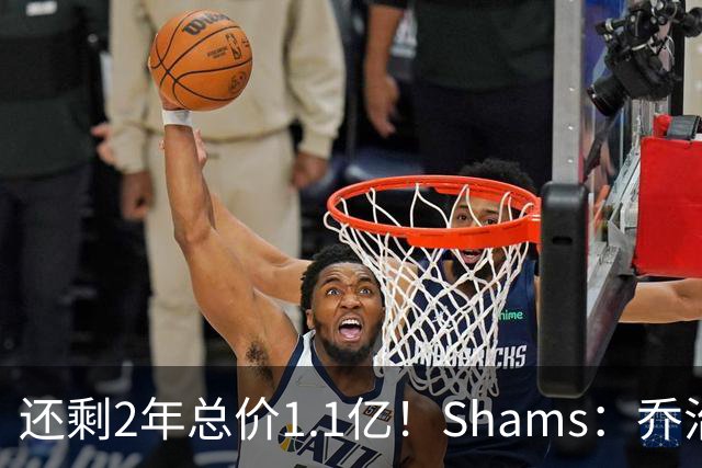 还剩2年总价1.1亿！Shams：乔治的合同在多个时期被视为负资产
