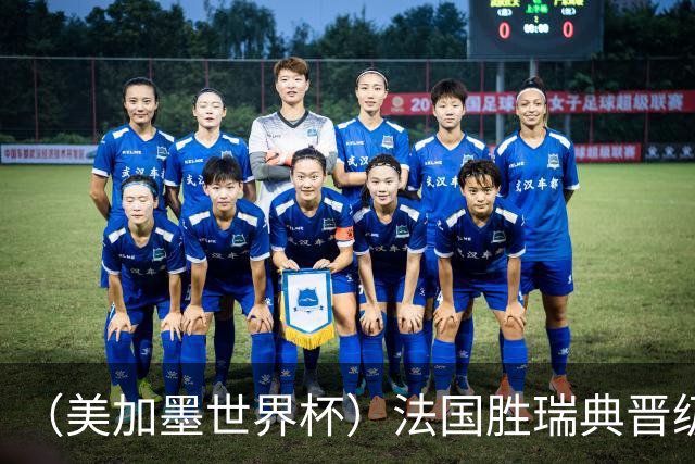 （美加墨世界杯）法国胜瑞典晋级16强 姆巴佩“双响”创纪录